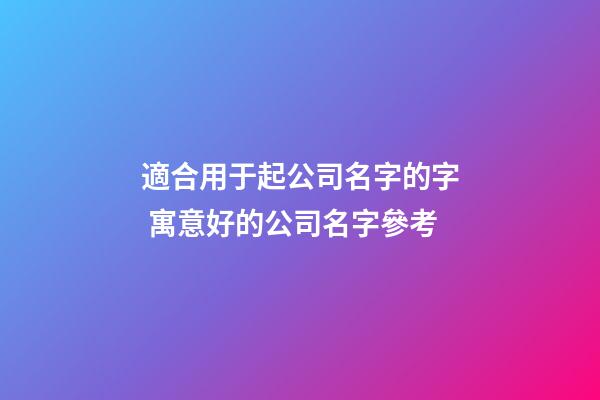 適合用于起公司名字的字 寓意好的公司名字參考-第1張-公司起名-玄機派